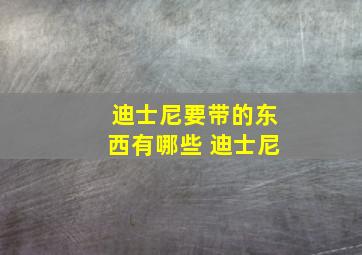 迪士尼要带的东西有哪些 迪士尼